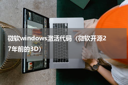 微软windows激活代码（微软开源27年前的3D）
