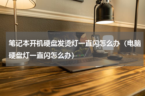 笔记本开机硬盘发烫灯一直闪怎么办（电脑硬盘灯一直闪怎么办）