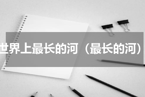 世界上最长的河（最长的河）