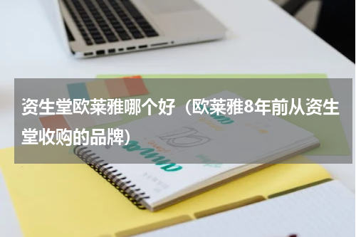 资生堂欧莱雅哪个好（欧莱雅8年前从资生堂收购的品牌）