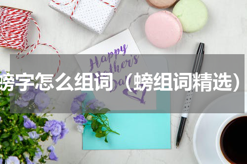 螃字怎么组词（螃组词精选）