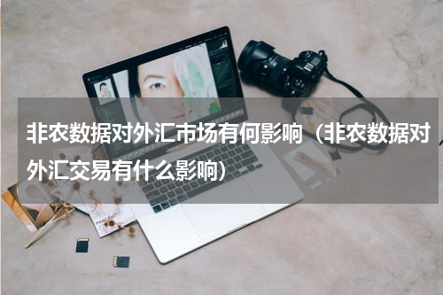 非农数据对外汇市场有何影响（非农数据对外汇交易有什么影响）