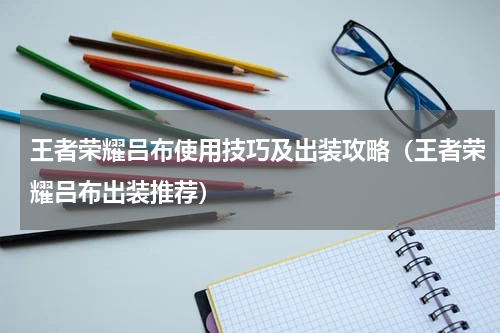 王者荣耀吕布使用技巧及出装攻略（王者荣耀吕布出装推荐）
