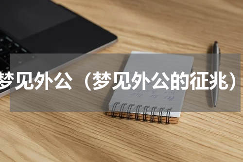 梦见外公（梦见外公的征兆）