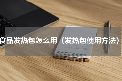 食品发热包怎么用（发热包使用方法）
