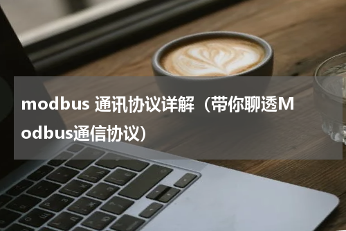 modbus 通讯协议详解（带你聊透Modbus通信协议）