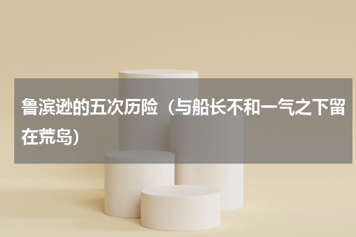 鲁滨逊的五次历险（与船长不和一气之下留在荒岛）