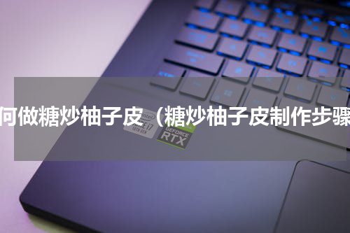 如何做糖炒柚子皮（糖炒柚子皮制作步骤）