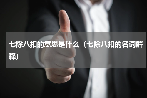 七除八扣的意思是什么（七除八扣的名词解释）
