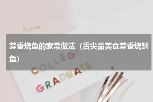 蒜香烧鱼的家常做法（舌尖品美食蒜香烧鲷鱼）