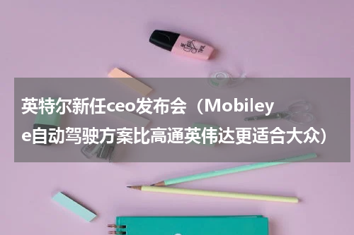 英特尔新任ceo发布会（Mobileye自动驾驶方案比高通英伟达更适合大众）