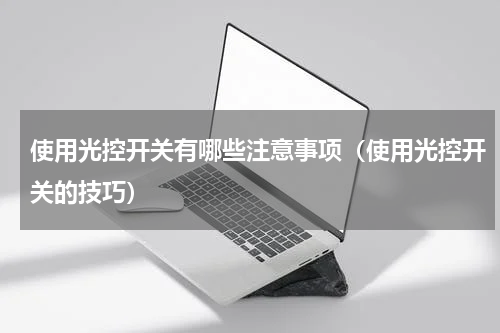 使用光控开关有哪些注意事项（使用光控开关的技巧）