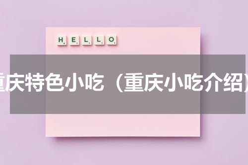 重庆特色小吃（重庆小吃介绍）