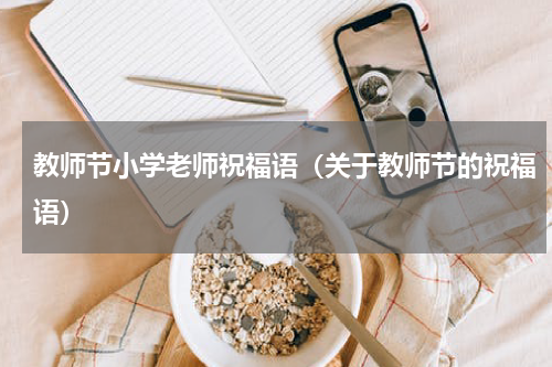 教师节小学老师祝福语（关于教师节的祝福语）