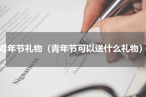 青年节礼物（青年节可以送什么礼物）