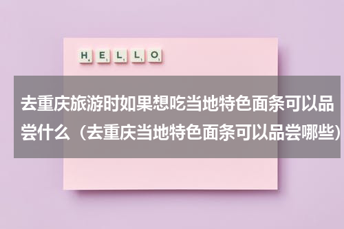 去重庆旅游时如果想吃当地特色面条可以品尝什么（去重庆当地特色面条可以品尝哪些）