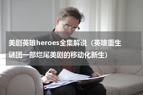 美剧英雄heroes全集解说（英雄重生谜团一部烂尾美剧的移动化新生）