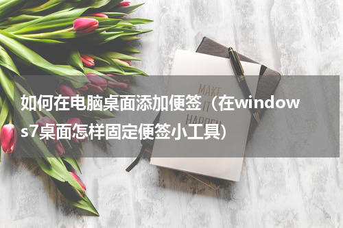 如何在电脑桌面添加便签（在windows7桌面怎样固定便签小工具）