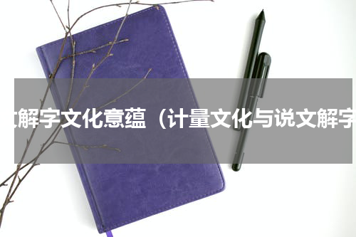 说文解字文化意蕴（计量文化与说文解字）
