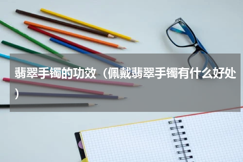 翡翠手镯的功效（佩戴翡翠手镯有什么好处）