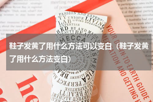 鞋子发黄了用什么方法可以变白（鞋子发黄了用什么方法变白）