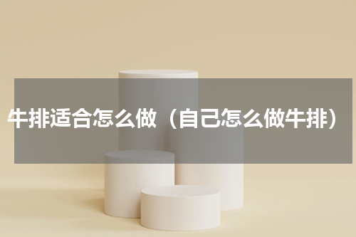 牛排适合怎么做（自己怎么做牛排）