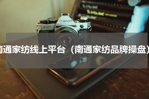 南通家纺线上平台（南通家纺品牌操盘）