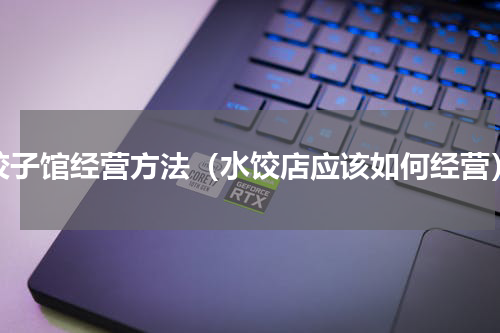 饺子馆经营方法（水饺店应该如何经营）