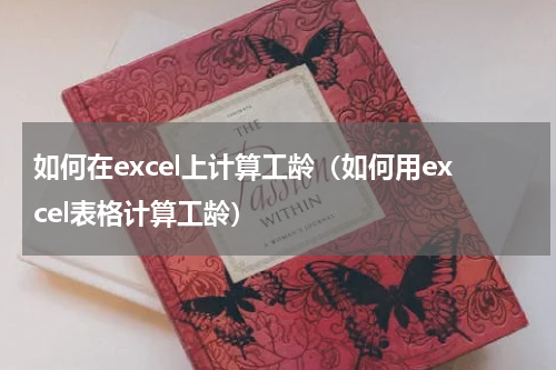 如何在excel上计算工龄（如何用excel表格计算工龄）