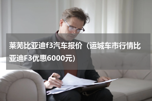 莱芜比亚迪f3汽车报价（运城车市行情比亚迪F3优惠6000元）