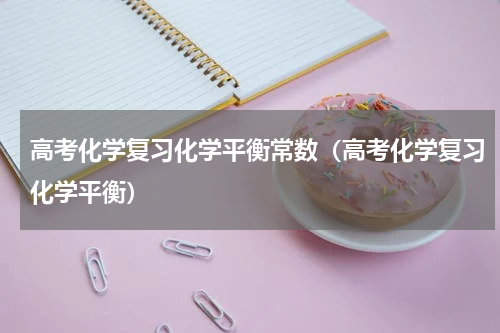 高考化学复习化学平衡常数（高考化学复习化学平衡）