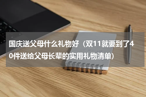 国庆送父母什么礼物好（双11就要到了40件送给父母长辈的实用礼物清单）