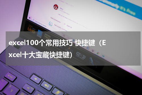 excel100个常用技巧 快捷键（Excel十大宝藏快捷键）