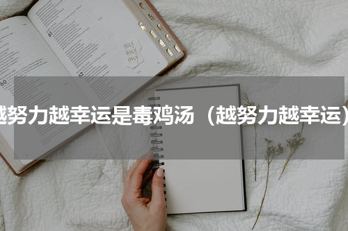 越努力越幸运是毒鸡汤（越努力越幸运）