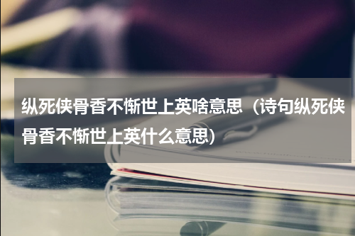 纵死侠骨香不惭世上英啥意思（诗句纵死侠骨香不惭世上英什么意思）
