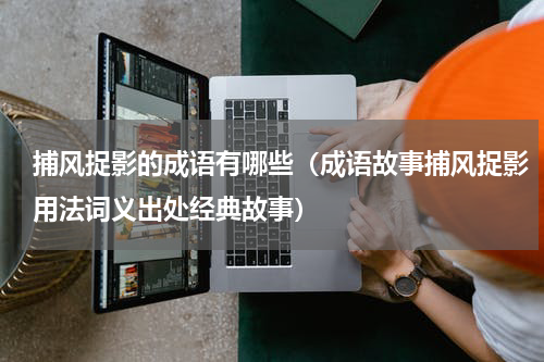 捕风捉影的成语有哪些（成语故事捕风捉影用法词义出处经典故事）