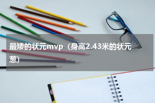 最矮的状元mvp（身高2.43米的状元葱）