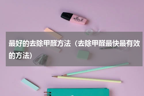 最好的去除甲醛方法（去除甲醛最快最有效的方法）