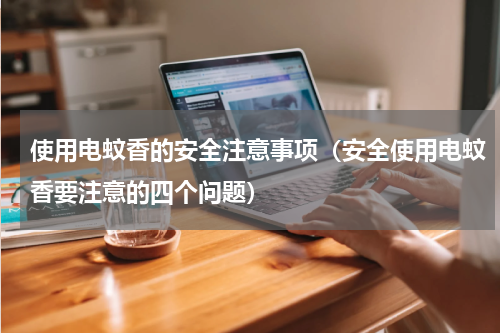 使用电蚊香的安全注意事项（安全使用电蚊香要注意的四个问题）