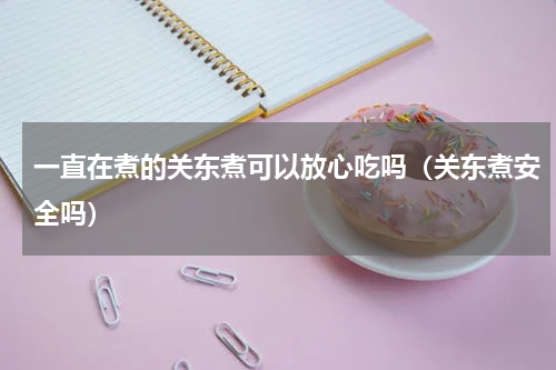一直在煮的关东煮可以放心吃吗（关东煮安全吗）