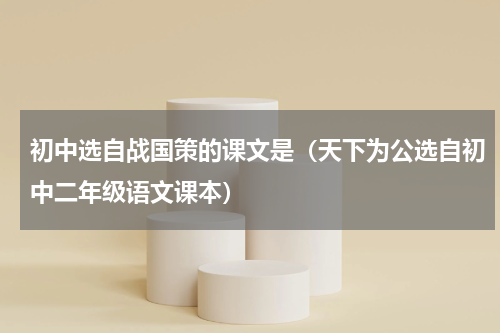 初中选自战国策的课文是（天下为公选自初中二年级语文课本）