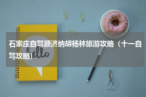 石家庄自驾额济纳胡杨林旅游攻略（十一自驾攻略）