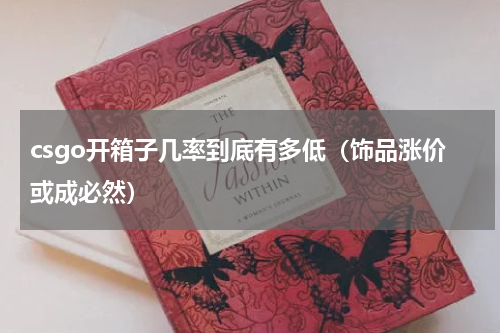 csgo开箱子几率到底有多低（饰品涨价或成必然）