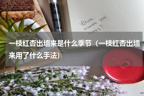 一枝红杏出墙来是什么季节（一枝红杏出墙来用了什么手法）