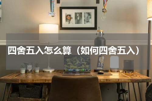 四舍五入怎么算（如何四舍五入）