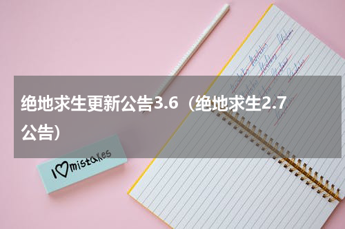 绝地求生更新公告3.6（绝地求生2.7公告）
