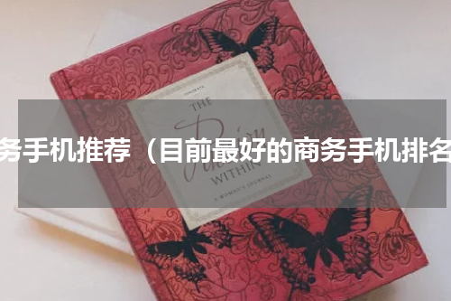 商务手机推荐（目前最好的商务手机排名）