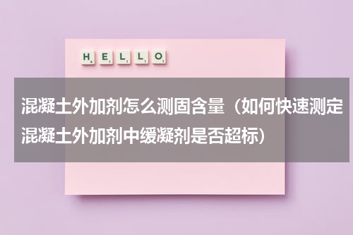 混凝土外加剂怎么测固含量（如何快速测定混凝土外加剂中缓凝剂是否超标）