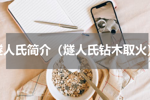 燧人氏简介（燧人氏钻木取火）