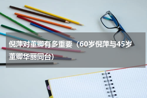 倪萍对董卿有多重要（60岁倪萍与45岁董卿华丽同台）